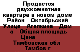 Продается двухкомнатная квартира в новом доме › Район ­ Октябрьский › Улица ­ Агапкина › Дом ­ 25а › Общая площадь ­ 60 › Цена ­ 2 350 000 - Тамбовская обл., Тамбов г. Недвижимость » Квартиры продажа   